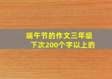 端午节的作文三年级下次200个字以上的