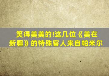 笑得美美的!这几位《美在新疆》的特殊客人来自帕米尔