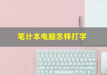 笔计本电脑怎样打字