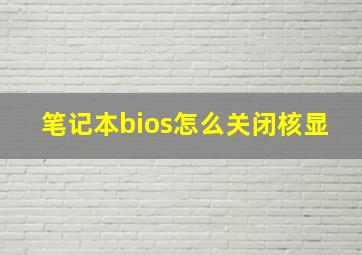 笔记本bios怎么关闭核显