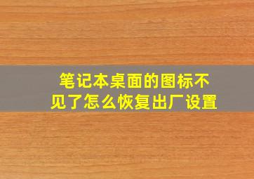 笔记本桌面的图标不见了怎么恢复出厂设置