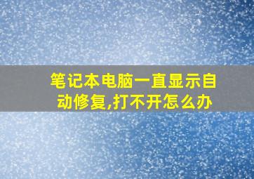 笔记本电脑一直显示自动修复,打不开怎么办