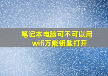 笔记本电脑可不可以用wifi万能钥匙打开