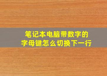 笔记本电脑带数字的字母键怎么切换下一行