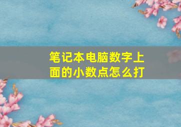 笔记本电脑数字上面的小数点怎么打