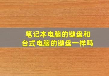 笔记本电脑的键盘和台式电脑的键盘一样吗