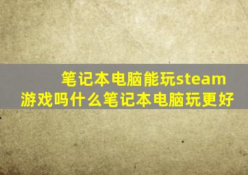 笔记本电脑能玩steam游戏吗什么笔记本电脑玩更好