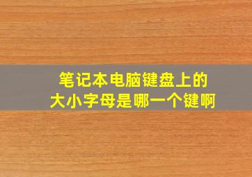 笔记本电脑键盘上的大小字母是哪一个键啊