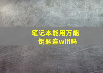 笔记本能用万能钥匙连wifi吗