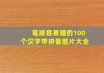 笔顺容易错的100个汉字带拼音图片大全