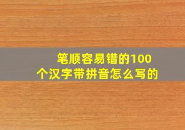 笔顺容易错的100个汉字带拼音怎么写的