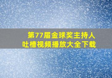 第77届金球奖主持人吐槽视频播放大全下载