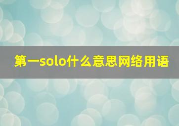 第一solo什么意思网络用语