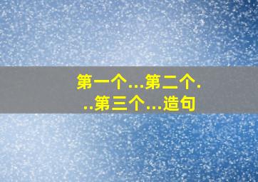 第一个...第二个...第三个...造句