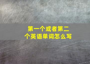 第一个或者第二个英语单词怎么写