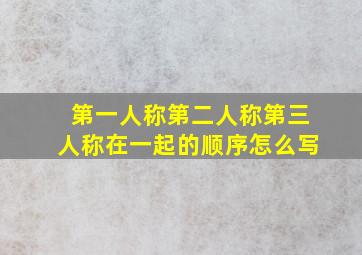 第一人称第二人称第三人称在一起的顺序怎么写