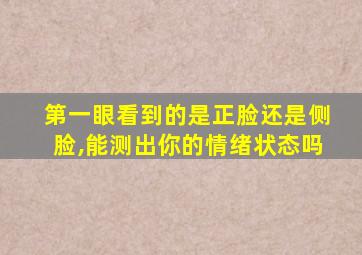 第一眼看到的是正脸还是侧脸,能测出你的情绪状态吗