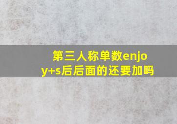 第三人称单数enjoy+s后后面的还要加吗