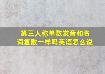 第三人称单数发音和名词复数一样吗英语怎么说