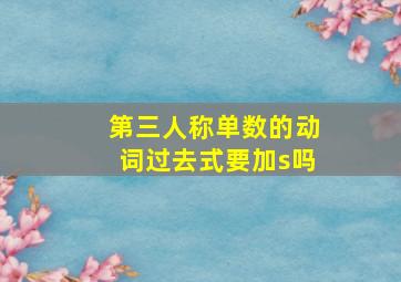 第三人称单数的动词过去式要加s吗