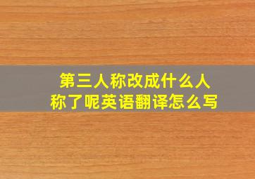 第三人称改成什么人称了呢英语翻译怎么写