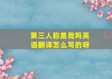 第三人称是我吗英语翻译怎么写的呀