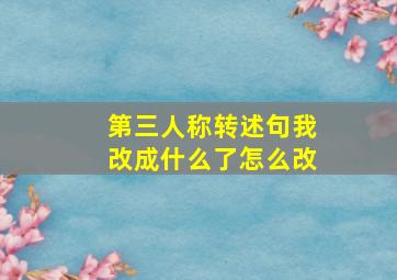 第三人称转述句我改成什么了怎么改