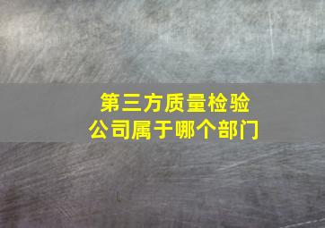 第三方质量检验公司属于哪个部门