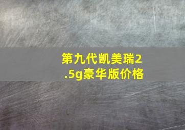 第九代凯美瑞2.5g豪华版价格