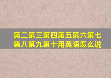 第二第三第四第五第六第七第八第九第十用英语怎么说