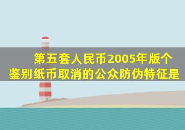 第五套人民币2005年版个鉴别纸币取消的公众防伪特征是