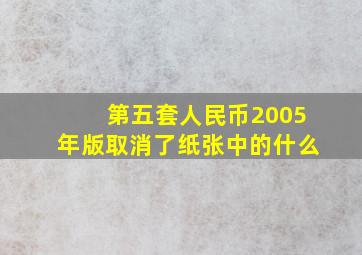 第五套人民币2005年版取消了纸张中的什么