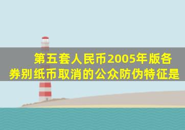 第五套人民币2005年版各券别纸币取消的公众防伪特征是