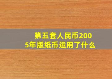 第五套人民币2005年版纸币运用了什么