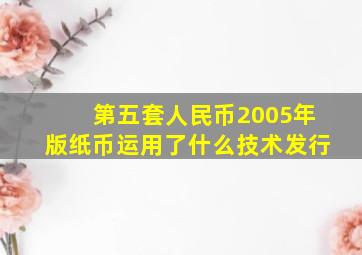 第五套人民币2005年版纸币运用了什么技术发行