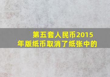 第五套人民币2015年版纸币取消了纸张中的