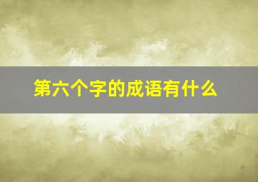 第六个字的成语有什么