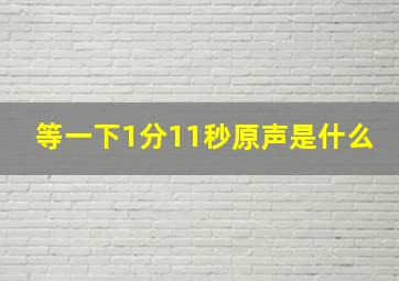 等一下1分11秒原声是什么