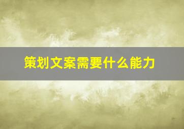 策划文案需要什么能力