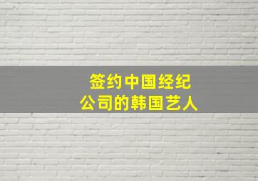 签约中国经纪公司的韩国艺人