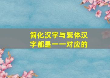 简化汉字与繁体汉字都是一一对应的