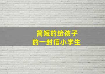 简短的给孩子的一封信小学生