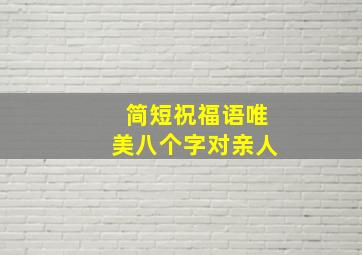 简短祝福语唯美八个字对亲人