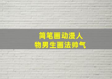 简笔画动漫人物男生画法帅气