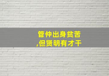 管仲出身贫苦,但贤明有才干