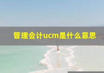 管理会计ucm是什么意思