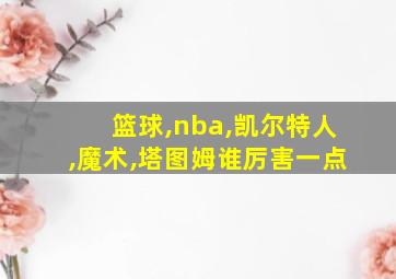 篮球,nba,凯尔特人,魔术,塔图姆谁厉害一点