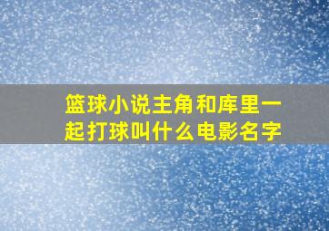 篮球小说主角和库里一起打球叫什么电影名字