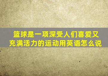 篮球是一项深受人们喜爱又充满活力的运动用英语怎么说