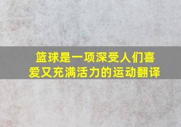 篮球是一项深受人们喜爱又充满活力的运动翻译